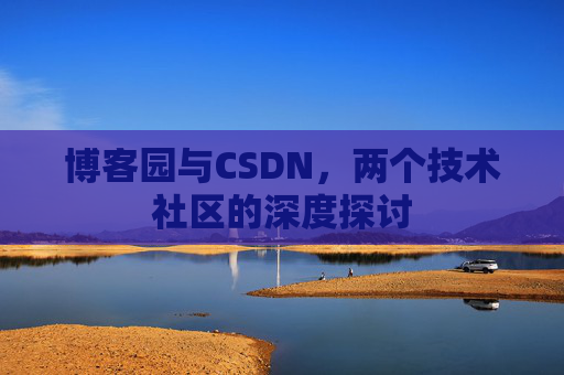 博客园与CSDN，两个技术社区的深度探讨